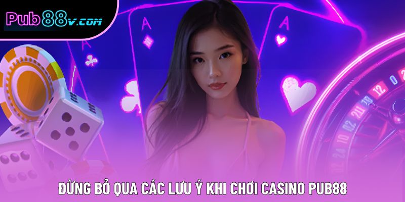 Đừng bỏ qua các lưu ý khi chơi Casino Pub88